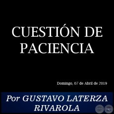 CUESTIÓN DE PACIENCIA - Por GUSTAVO LATERZA RIVAROLA - Domingo, 07 de Abril de 2019